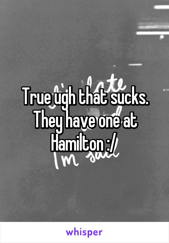 True ugh that sucks. They have one at Hamilton :/ 