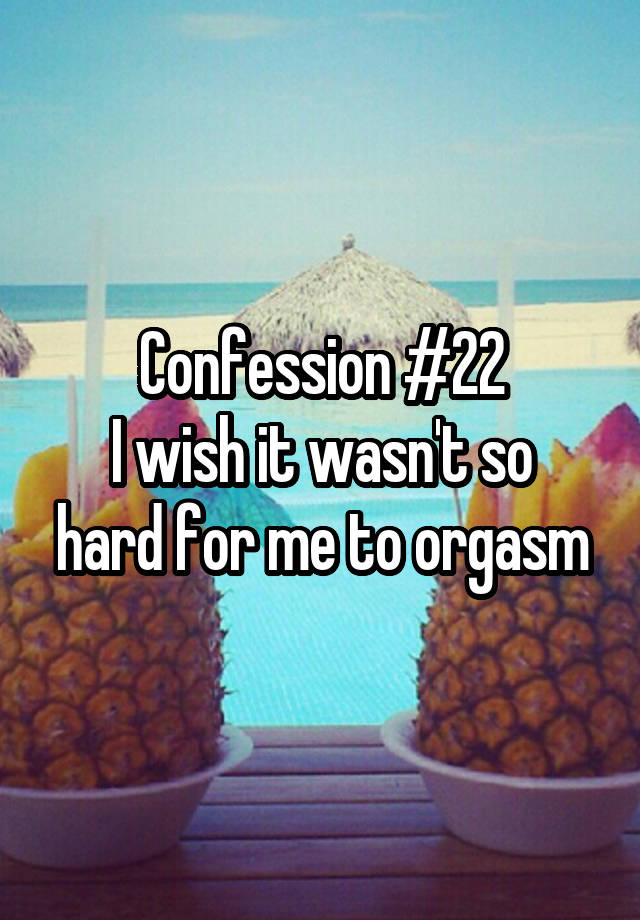 Confession #22
I wish it wasn't so hard for me to orgasm