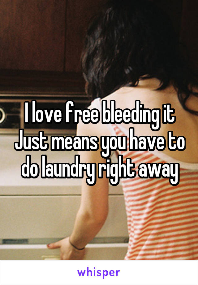 I love free bleeding it Just means you have to do laundry right away