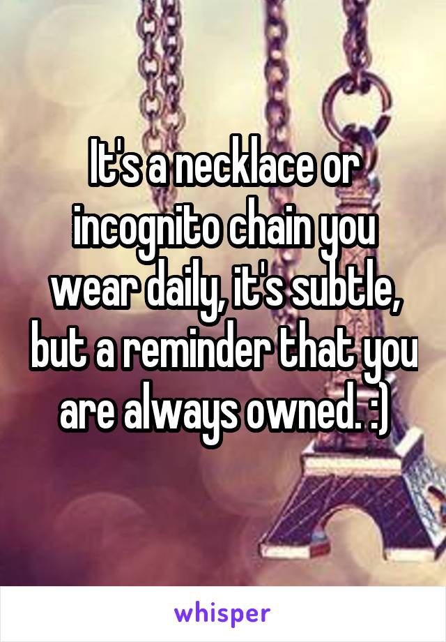 It's a necklace or incognito chain you wear daily, it's subtle, but a reminder that you are always owned. :)
