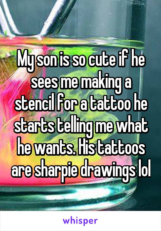 My son is so cute if he sees me making a stencil for a tattoo he starts telling me what he wants. His tattoos are sharpie drawings lol