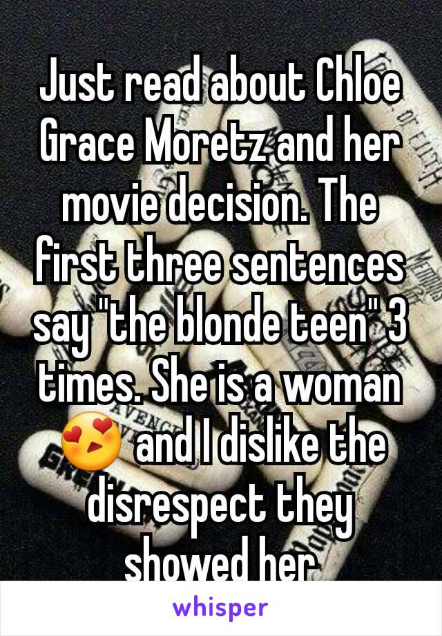 Just read about Chloe Grace Moretz and her movie decision. The first three sentences say "the blonde teen" 3 times. She is a woman 😍 and I dislike the disrespect they showed her