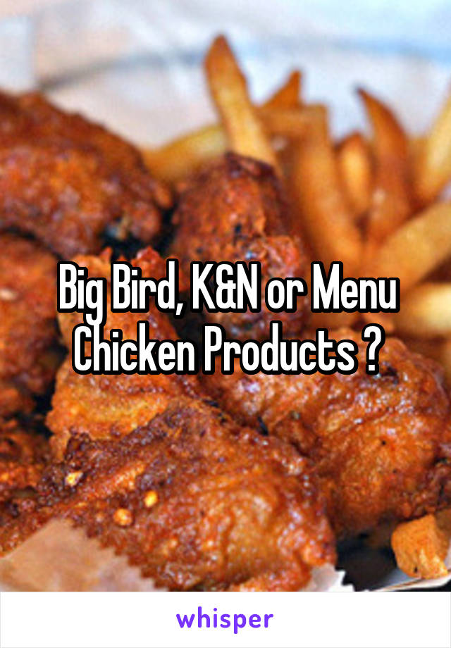Big Bird, K&N or Menu Chicken Products ?