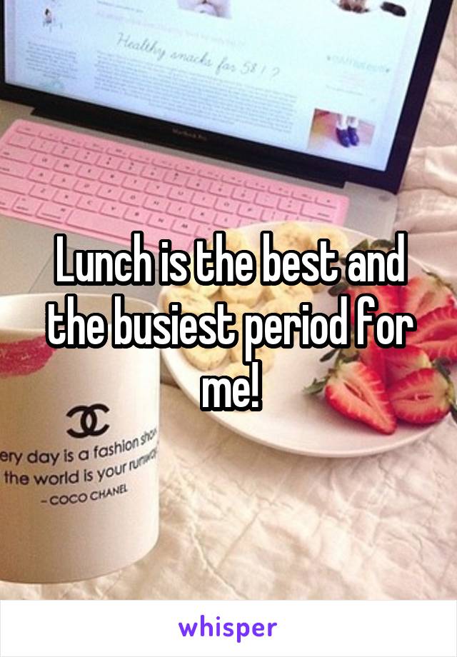 Lunch is the best and the busiest period for me!