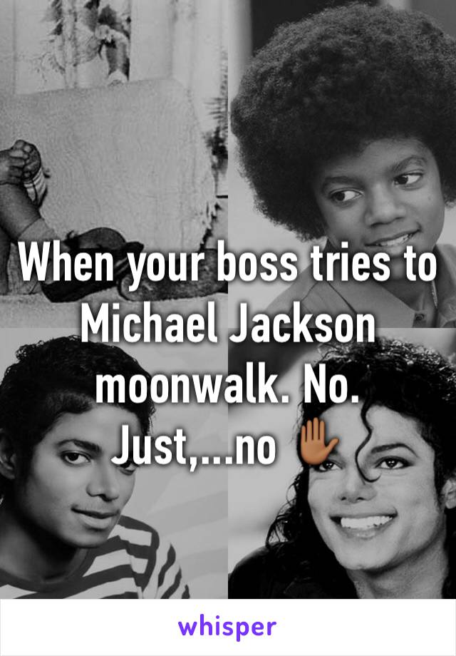 When your boss tries to Michael Jackson moonwalk. No. Just,...no ✋🏾