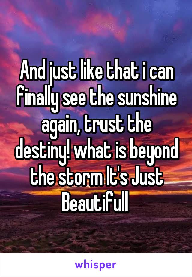 And just like that i can finally see the sunshine again, trust the destiny! what is beyond the storm It's Just Beautifull 