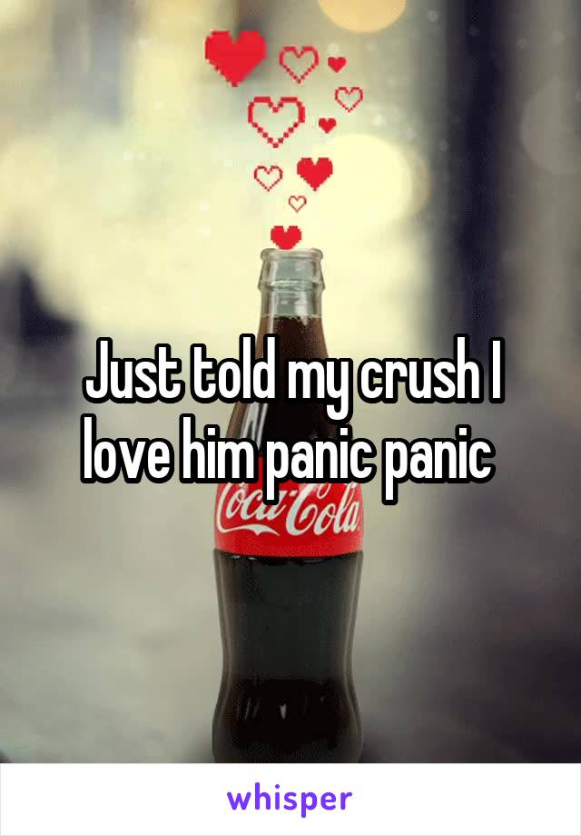 Just told my crush I love him panic panic 