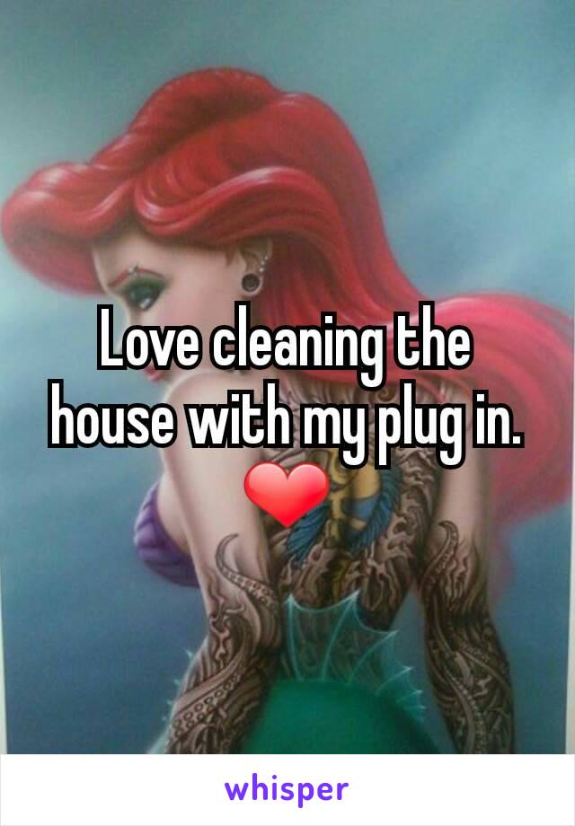 Love cleaning the house with my plug in. ❤