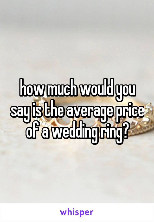 how much would you say is the average price of a wedding ring?