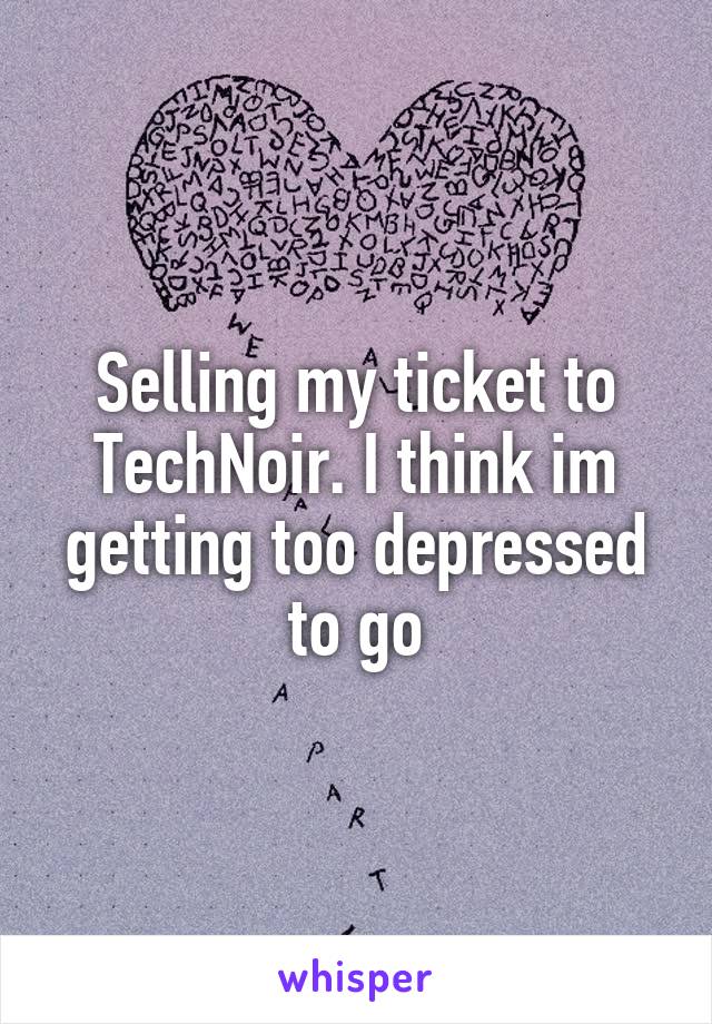 Selling my ticket to TechNoir. I think im getting too depressed to go