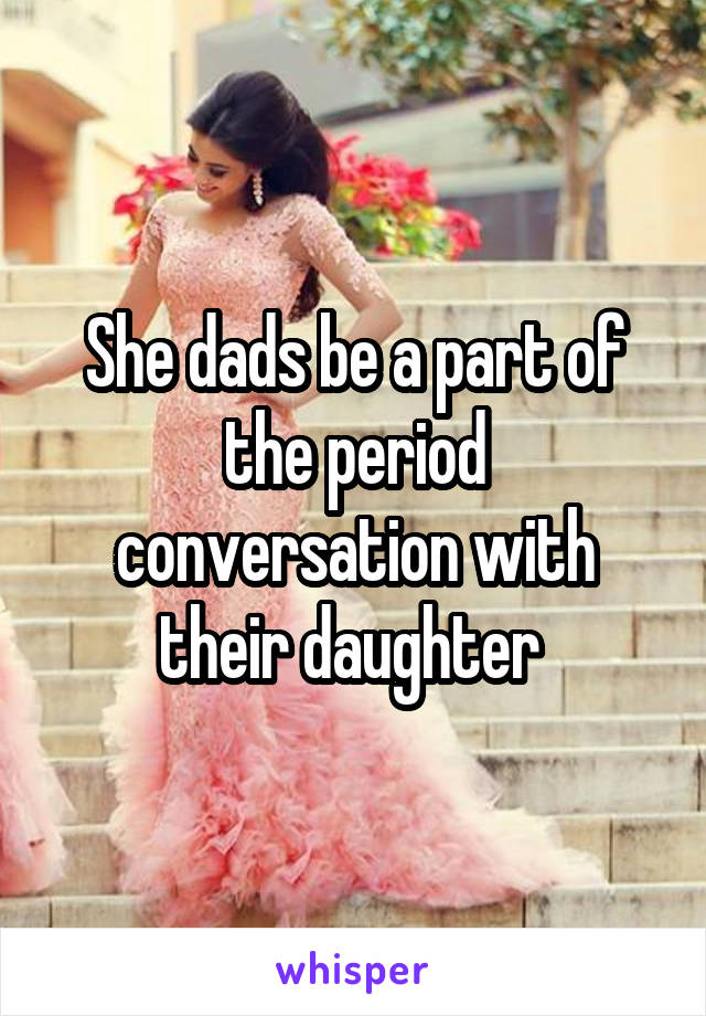 She dads be a part of the period conversation with their daughter 