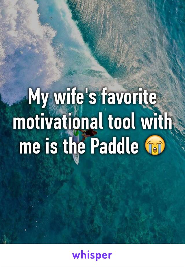 My wife's favorite motivational tool with me is the Paddle 😭