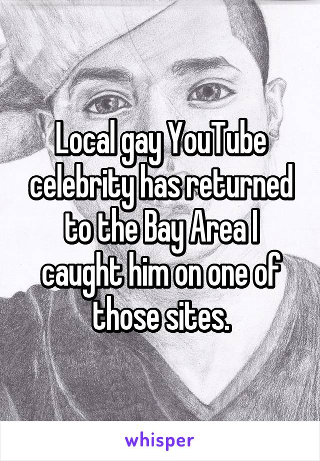 Local gay YouTube celebrity has returned to the Bay Area I caught him on one of those sites.