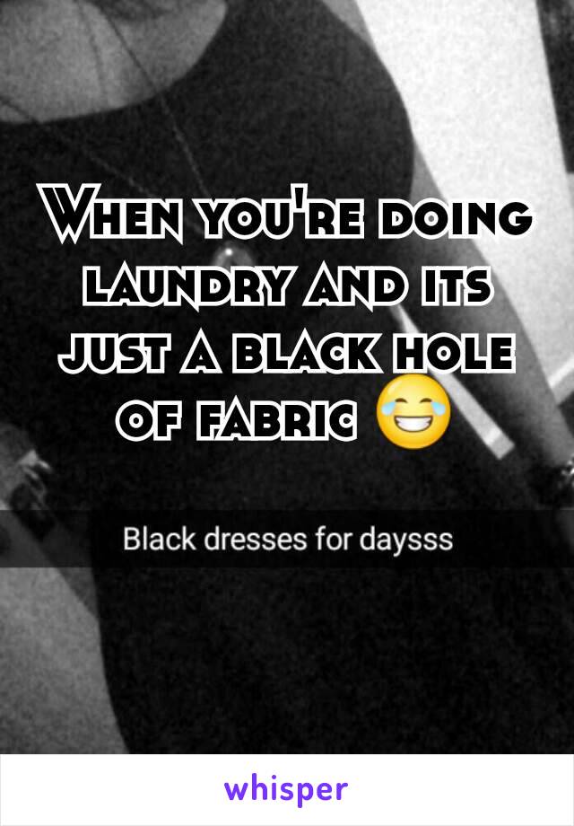 When you're doing laundry and its just a black hole of fabric 😂