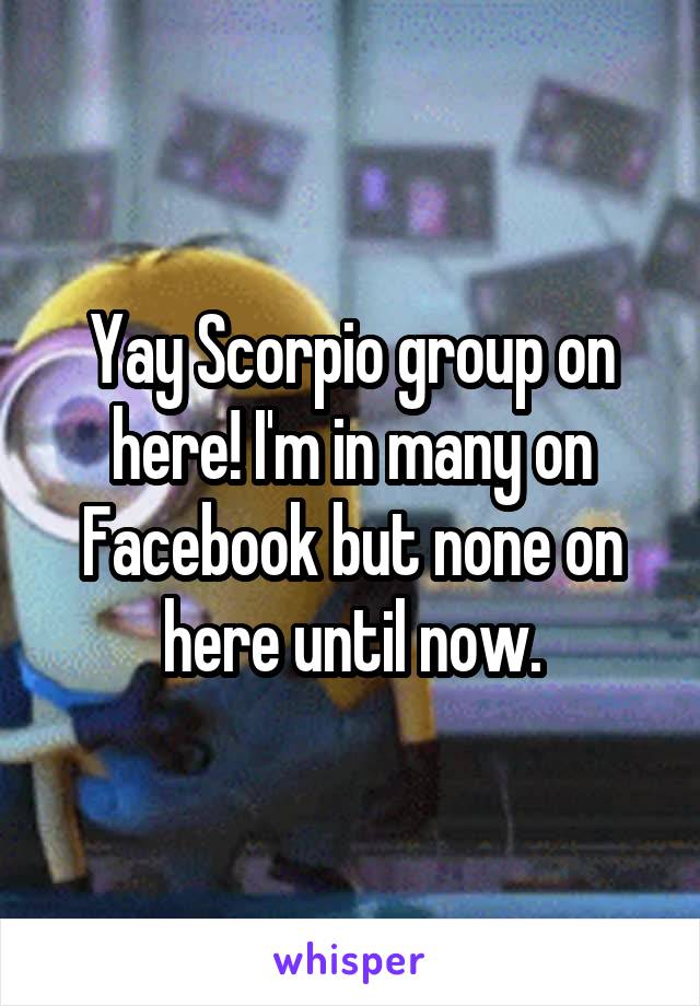 Yay Scorpio group on here! I'm in many on Facebook but none on here until now.