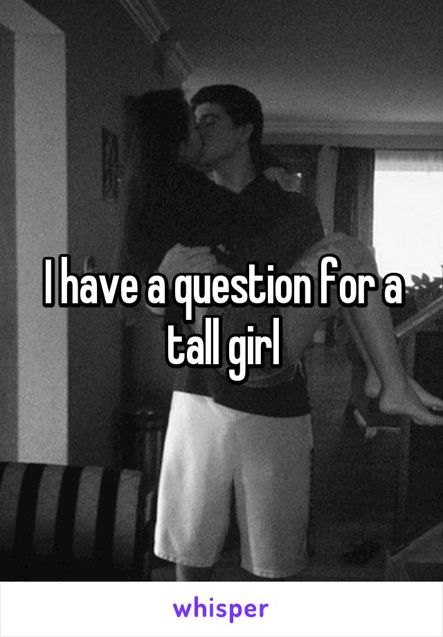 I have a question for a tall girl