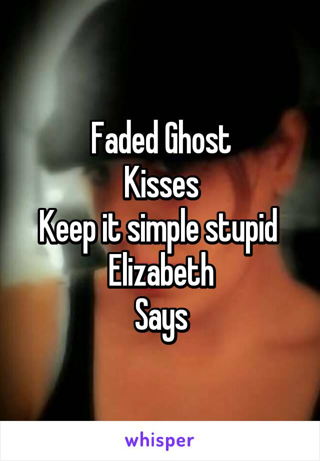 Faded Ghost
Kisses
Keep it simple stupid 
Elizabeth
Says