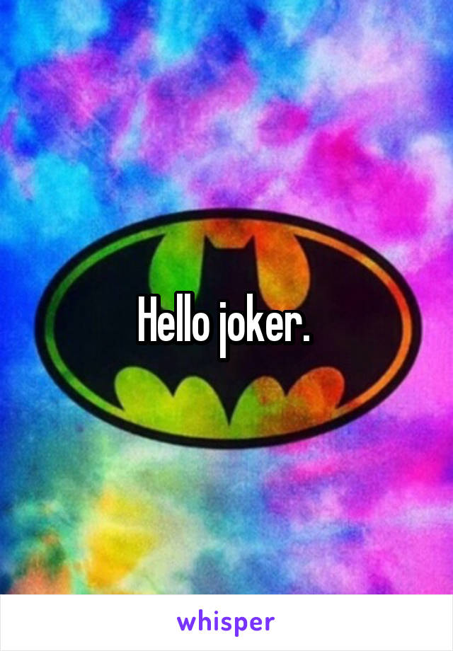 Hello joker. 