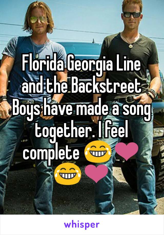 Florida Georgia Line and the Backstreet Boys have made a song together. I feel complete 😂❤😂❤