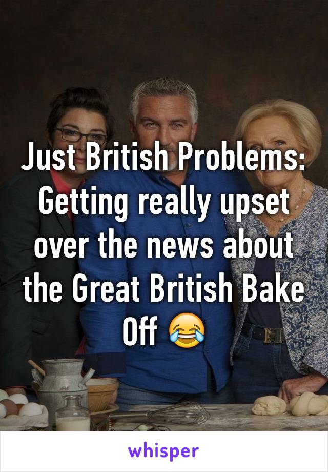 Just British Problems: Getting really upset over the news about the Great British Bake Off 😂