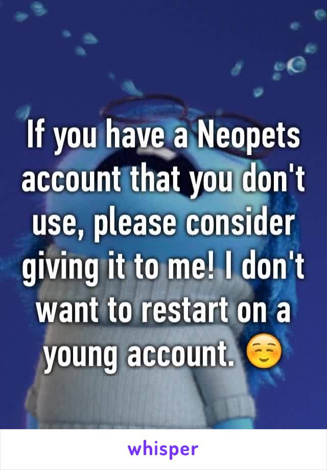 If you have a Neopets account that you don't use, please consider giving it to me! I don't want to restart on a young account. ☺️