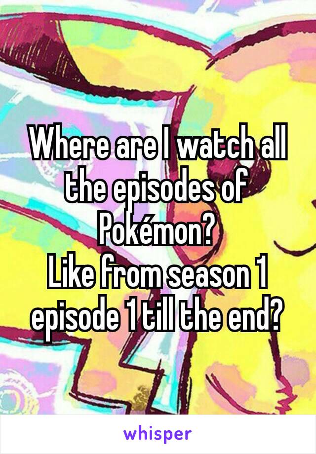 Where are I watch all the episodes of Pokémon?
Like from season 1 episode 1 till the end?