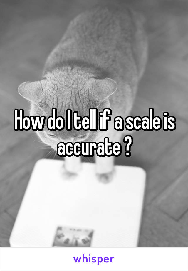 How do I tell if a scale is accurate ?