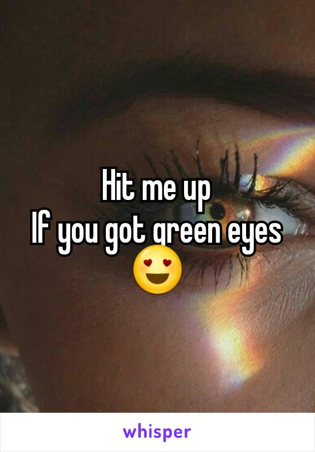 Hit me up
If you got green eyes
😍