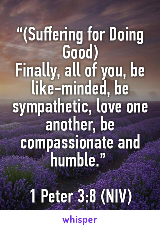 “(Suffering for Doing Good)
Finally, all of you, be like-minded, be sympathetic, love one another, be compassionate and humble.” 

1 Peter 3:8 (NIV)