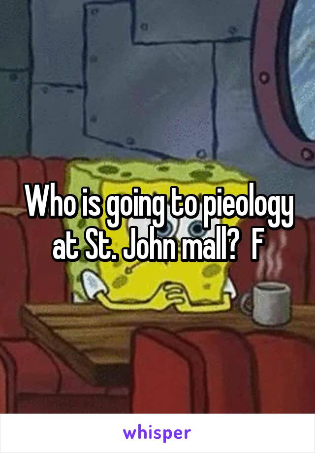 Who is going to pieology at St. John mall?  F