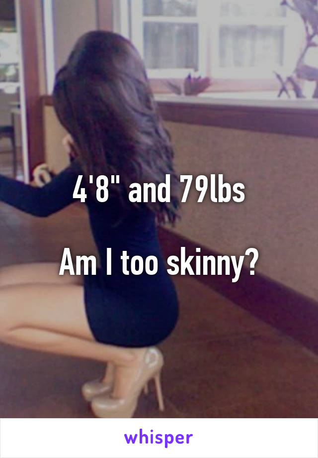 4'8" and 79lbs

Am I too skinny?