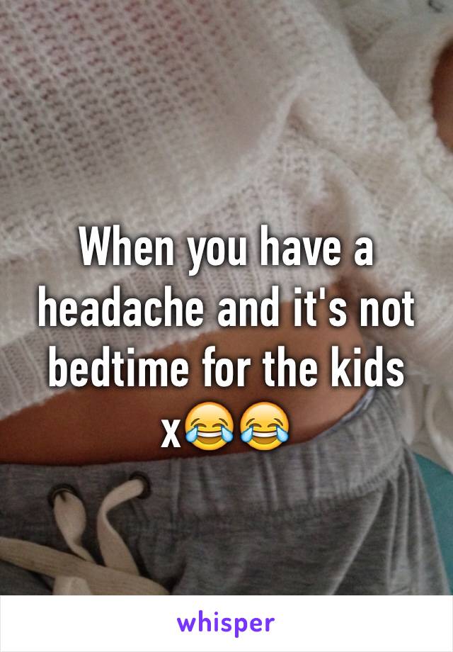 When you have a headache and it's not bedtime for the kids x😂😂