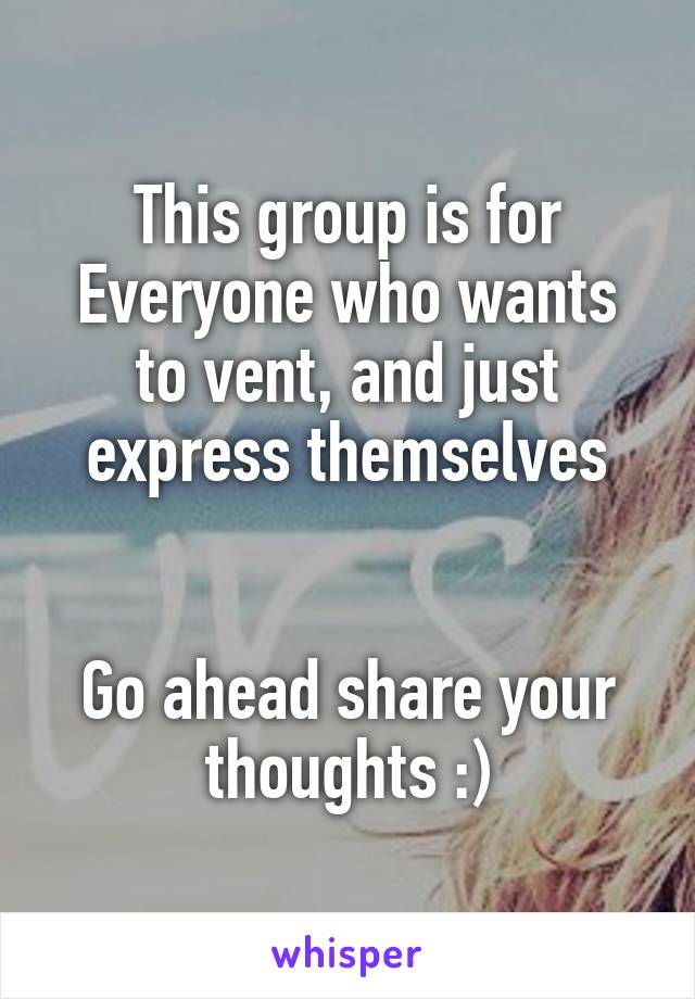 This group is for Everyone who wants to vent, and just express themselves


Go ahead share your thoughts :)