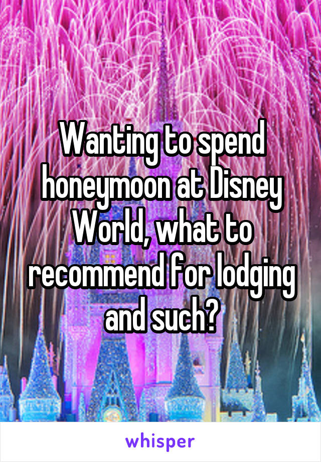 Wanting to spend honeymoon at Disney World, what to recommend for lodging and such?