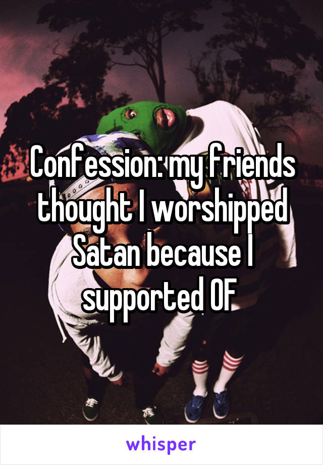 Confession: my friends thought I worshipped Satan because I supported OF 
