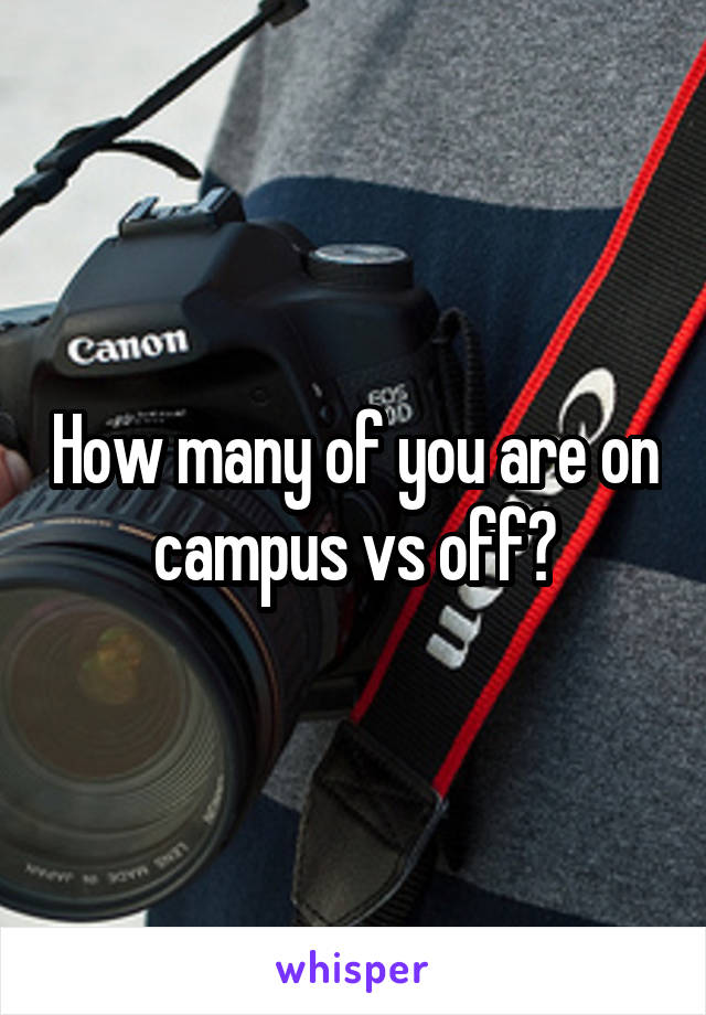 How many of you are on campus vs off?
