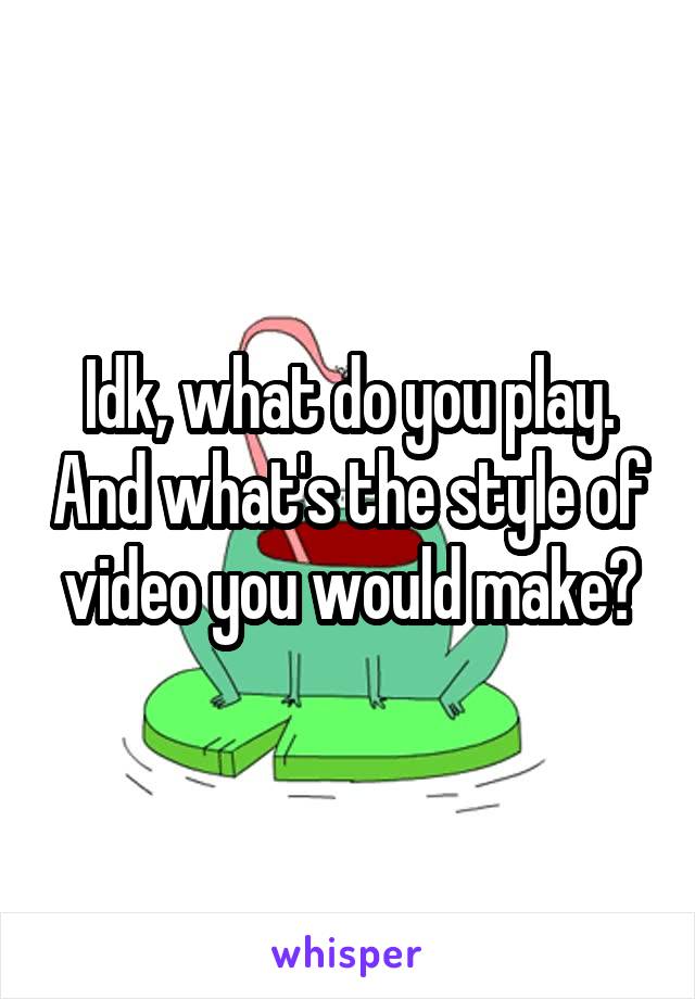 Idk, what do you play. And what's the style of video you would make?