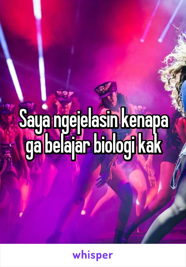 Saya ngejelasin kenapa ga belajar biologi kak