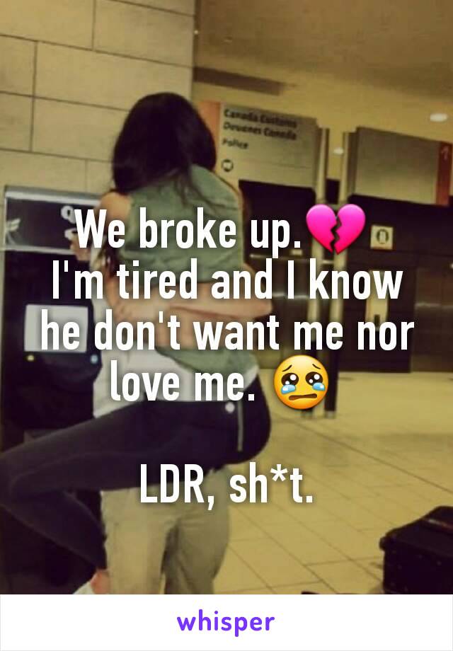 We broke up.💔 
I'm tired and I know he don't want me nor love me. 😢 

LDR, sh*t.