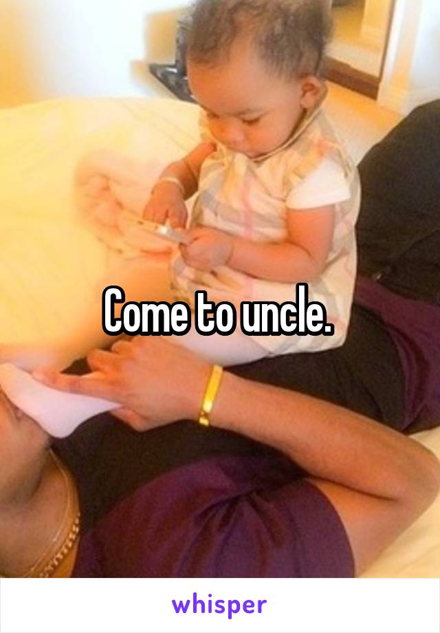 Come to uncle. 