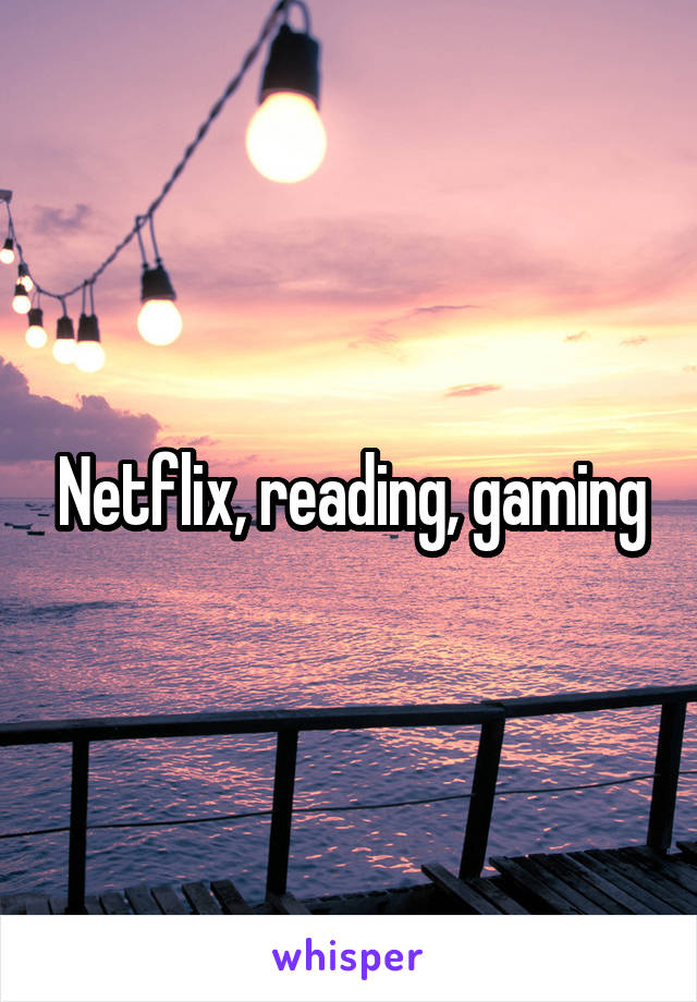 Netflix, reading, gaming