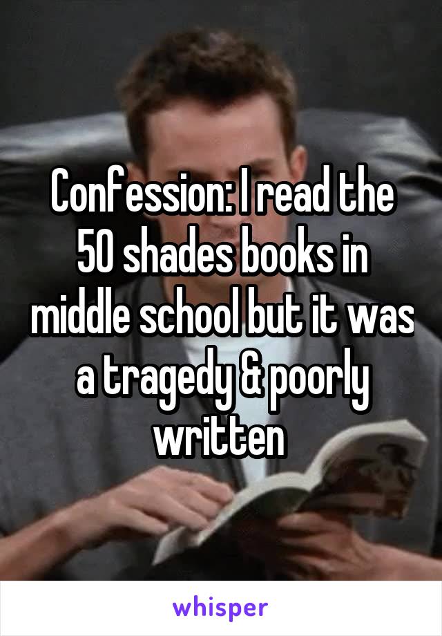 Confession: I read the 50 shades books in middle school but it was a tragedy & poorly written 