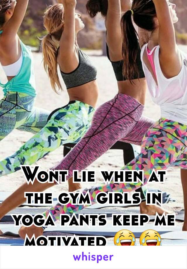 Wont lie when at the gym girls in yoga pants keep me motivated 😂😂