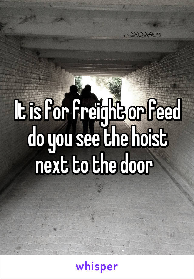 It is for freight or feed do you see the hoist next to the door  