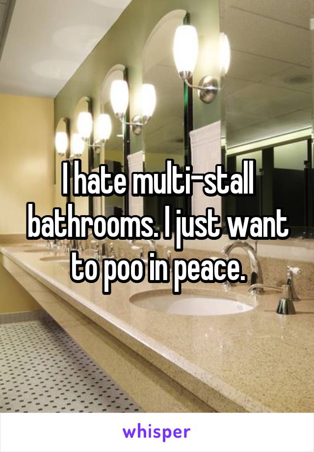 I hate multi-stall bathrooms. I just want to poo in peace.