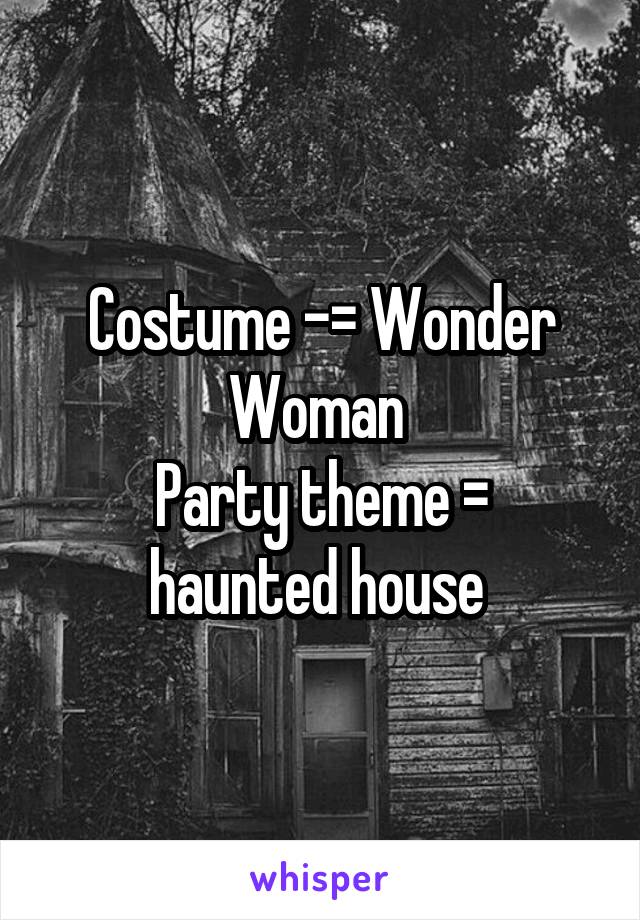 Costume -= Wonder Woman 
Party theme = haunted house 