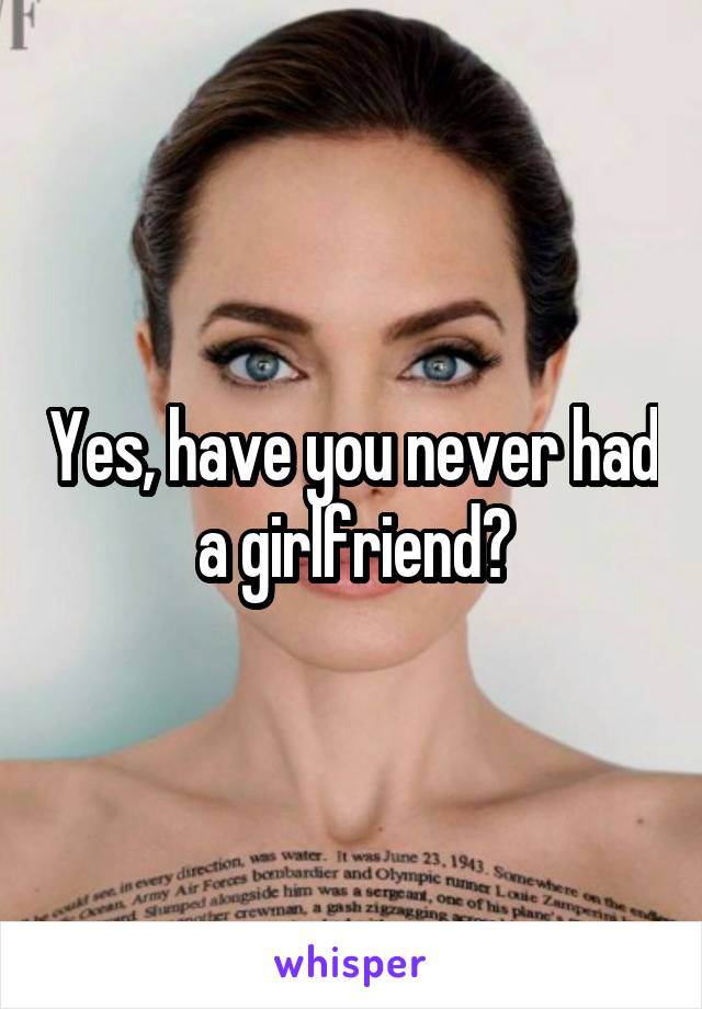 Yes, have you never had a girlfriend?
