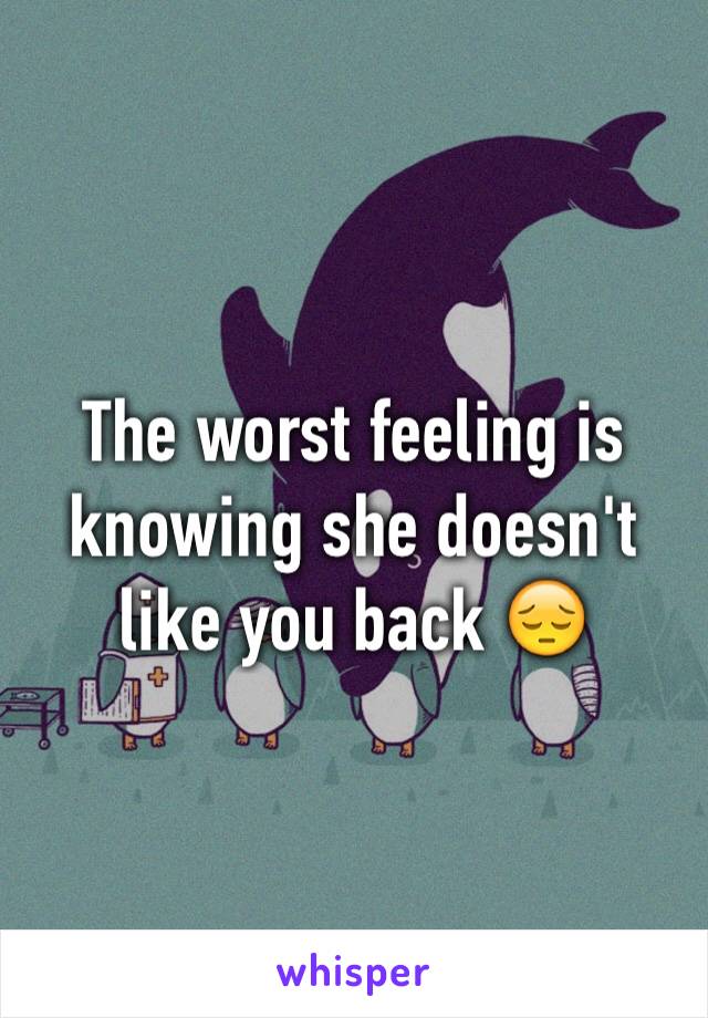 The worst feeling is knowing she doesn't like you back 😔