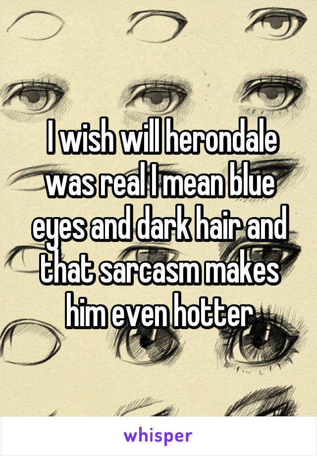  I wish will herondale was real I mean blue eyes and dark hair and that sarcasm makes him even hotter