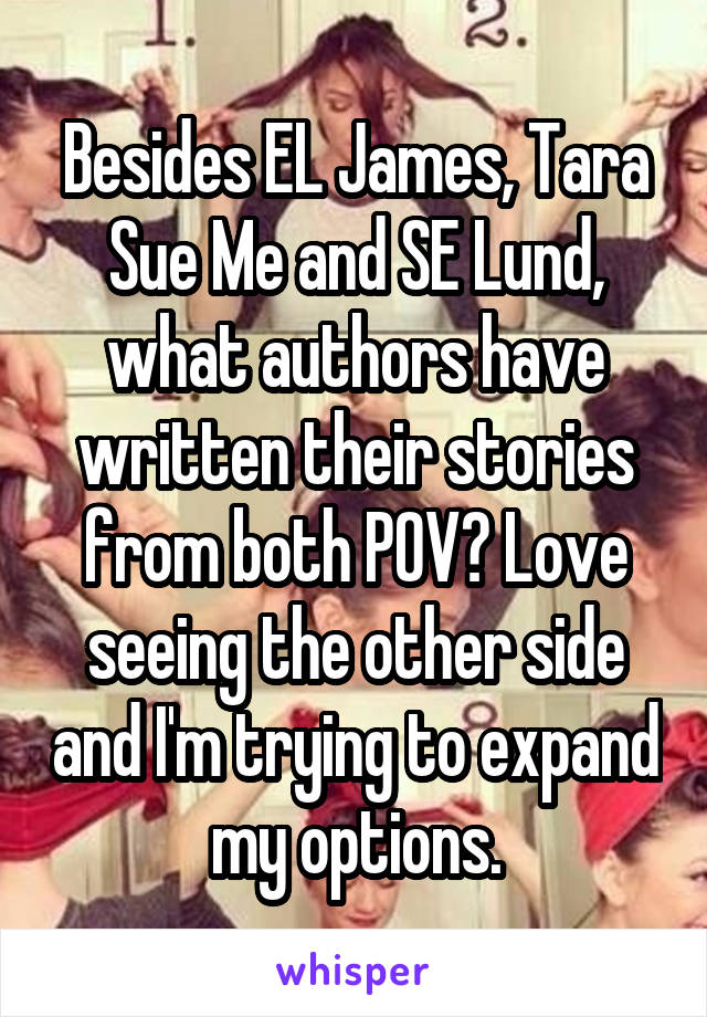 Besides EL James, Tara Sue Me and SE Lund, what authors have written their stories from both POV? Love seeing the other side and I'm trying to expand my options.